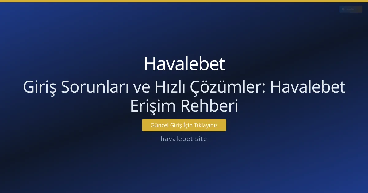 Giriş Sorunları ve Hızlı Çözümler: Havalebet Erişim Rehberi